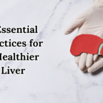 7 Essential Practices for a Healthier Liver