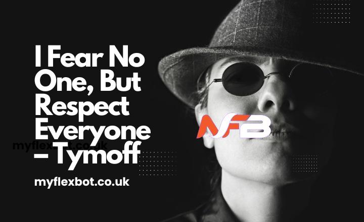  I Fear No One, But Respect Everyone – Tymoff